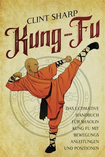 Kung Fu: Das ultimative Handbuch für Shaolin Kung Fu mit Bewegungsanleitungen und Positionen (Mischkampfkünste) von Independently published
