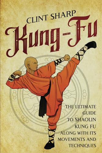 Kung-Fu: The Ultimate Guide to Shaolin Kung Fu Along with Its Movements and Techniques (Mix Martial Arts) Kung-Fu: The Ultimate Guide to Shaolin Kung Fu Along with Its Movements and Techniques (Mix Martial Arts)