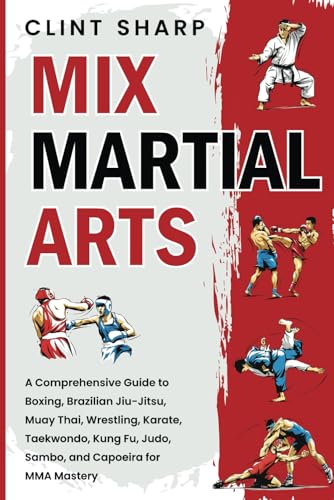 Mix Martial Arts: A Comprehensive Guide to Boxing, Brazilian Jiu-Jitsu, Muay Thai, Wrestling, Karate, Taekwondo, Kung Fu, Judo, Sambo, and Capoeira for MMA Mastery von Independently published