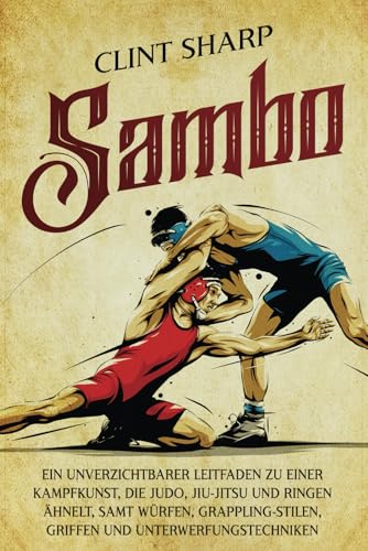 Sambo: Ein unverzichtbarer Leitfaden zu einer Kampfkunst, die Judo, Jiu-Jitsu und Ringen ähnelt, samt Würfen, Grappling-Stilen, Griffen und Unterwerfungstechniken (Mischkampfkünste) von Independently published