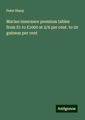 Marine insurance premium tables from £1 to £1000 at 2/6 per cent. to 20 guineas per cent von Antigonos Verlag