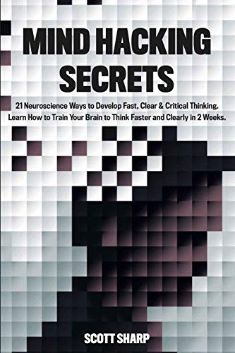 Mind Hacking Secrets: 21 Neuroscience Ways to Develop Fast, Clear & Critical Thinking. Learn How to Train Your Brain to Think Faster and Clearly in 2 Weeks