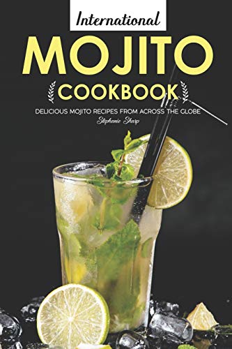 International Mojito Cookbook: Delicious Mojito Recipes from Across the Globe von Independently Published