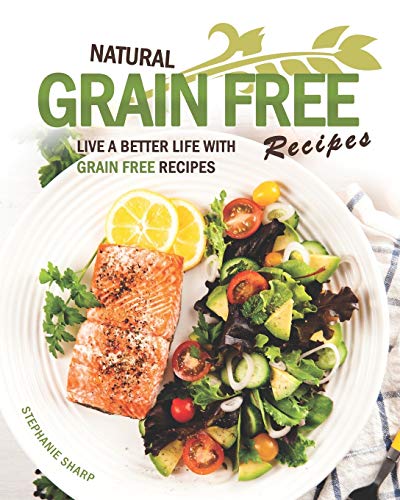 Natural Grain Free Recipes: Live A Better Life with Grain Free Recipes