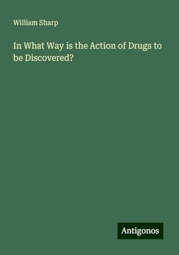 In What Way is the Action of Drugs to be Discovered? von Antigonos Verlag