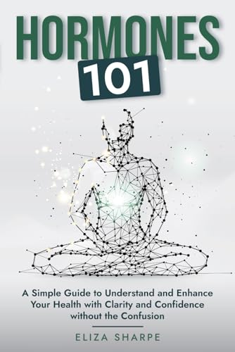 Hormones 101: A SIMPLE GUIDE TO UNDERSTAND AND ENHANCE YOUR HEALTH WITH CLARITY AND CONFIDENCE WITHOUT THE CONFUSION von Independently published