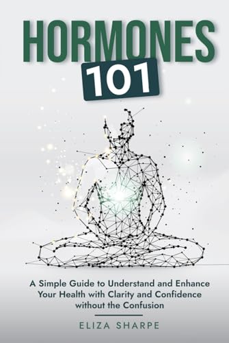 Hormones 101: A SIMPLE GUIDE TO UNDERSTAND AND ENHANCE YOUR HEALTH WITH CLARITY AND CONFIDENCE WITHOUT THE CONFUSION von Independently published