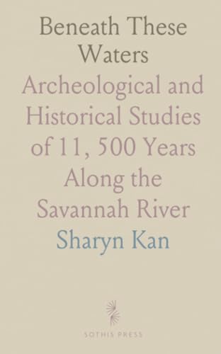 Beneath These Waters: Archeological and Historical Studies of 11, 500 Years Along the Savannah River von Sothis Press