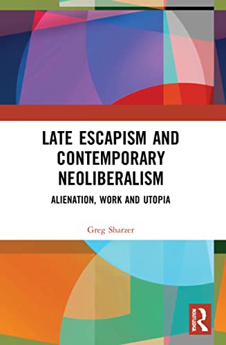 Late Escapism and Contemporary Neoliberalism: Alienation, Work and Utopia von Routledge