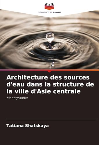 Architecture des sources d'eau dans la structure de la ville d'Asie centrale: Monographie von Editions Notre Savoir