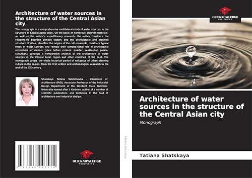 Architecture of water sources in the structure of the Central Asian city: Monograph von Our Knowledge Publishing