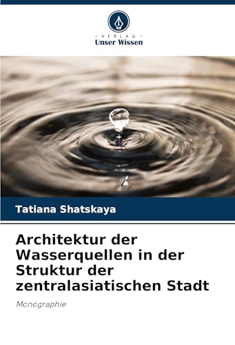 Architektur der Wasserquellen in der Struktur der zentralasiatischen Stadt: Monographie von Verlag Unser Wissen