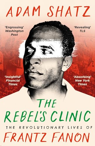 The Rebel's Clinic: The Revolutionary Lives of Frantz Fanon