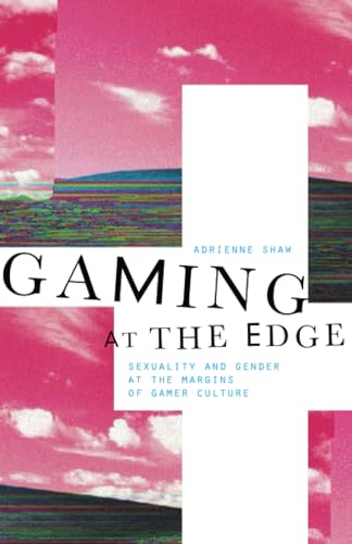 Gaming at the Edge: Sexuality and Gender at the Margins of Gamer Culture