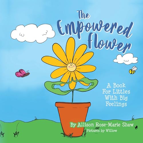 The Empowered Flower: A Book For Littles With Big Feelings von Palmetto Publishing