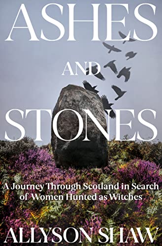 Ashes and Stones: A Journey Through Scotland in Search of Witches