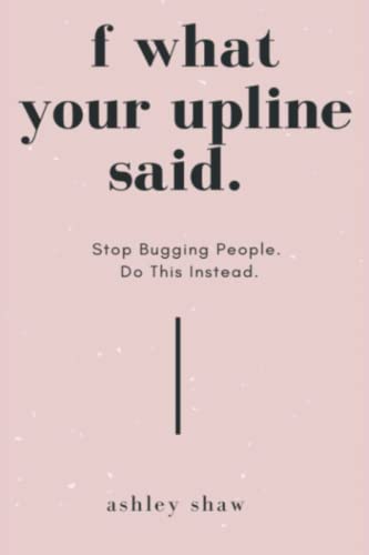 F What Your Upline Said: Stop Bugging People. Do This Instead.