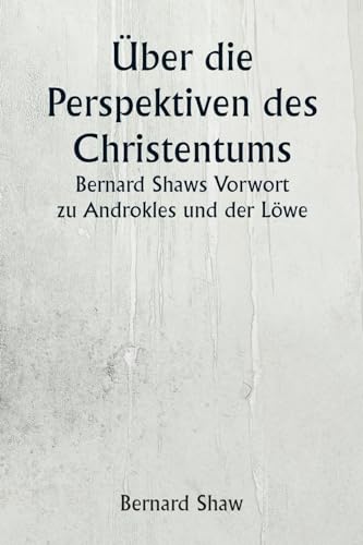 Über die Perspektiven des Christentums Bernard Shaws Vorwort zu Androkles und der Löwe Über die Perspektiven des Christentums Bernard Shaws Vorwort zu Androkles und der Löwe