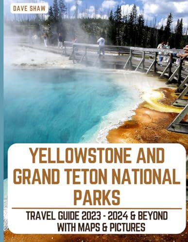 Yellowstone And Grand Teton National Parks Travel Guide 2023 - 2024 & Beyond. With Maps, Pictures, & Bucket Lists: The Complete Adventure Book Of The Two Most Popular Parks. Itinerary Inside!