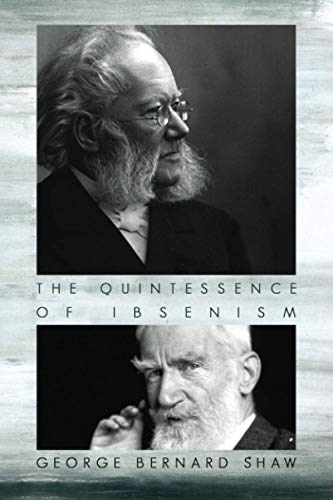 The Quintessence of Ibsenism: An analysis of Henrik Ibsen's Brand, Peer Gynt, Emperor and Galilean, The League of Youth, Pillars of Society, A Doll's ... The Lady from the Sea, Hedda Gabler