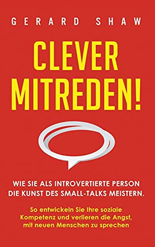 Clever mitreden!: Wie Sie als introvertierte Person die Kunst des Small-Talks meistern. So entwickeln Sie Ihre soziale Kompetenz und verlieren die Angst, mit neuen Menschen zu sprechen Clever mitreden!: Wie Sie als introvertierte Person die Kunst des Small-Talks meistern. So entwickeln Sie Ihre soziale Kompetenz und verlieren die Angst, mit neuen Menschen zu sprechen