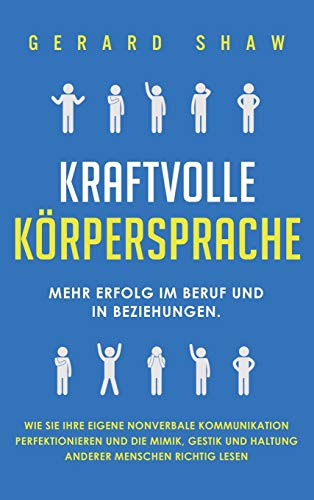 Kraftvolle Körpersprache: Mehr Erfolg im Beruf und in Beziehungen. Wie Sie Ihre eigene nonverbale Kommunikation perfektionieren und die Mimik, Gestik und Haltung anderer Menschen richtig lesen Kraftvolle Körpersprache: Mehr Erfolg im Beruf und in Beziehungen. Wie Sie Ihre eigene nonverbale Kommunikation perfektionieren und die Mimik, Gestik und Haltung anderer Menschen richtig lesen