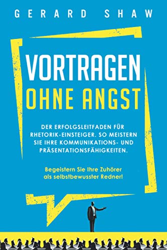 Vortragen ohne Angst: Der Erfolgsleitfaden für Rhetorik-Einsteiger. So meistern Sie Ihre Kommunikations- und Präsentationsfähigkeiten. Begeistern Sie ... Ihre Zuhörer als selbstbewusster Redner!