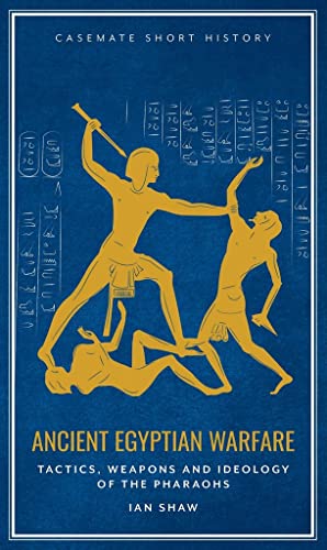 Ancient Egyptian Warfare: Tactics, Weaponry and Ideology of the Pharaohs (Casemate Short History)