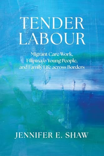Tender Labour: Migrant Care Work, Filipina/o Young People, and Family Life across Borders Tender Labour: Migrant Care Work, Filipina/o Young People, and Family Life across Borders von University of British Columbia Press