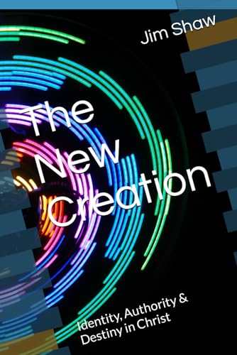The New Creation: Identity, Authority & Destiny in Christ