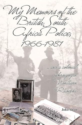 My Memoirs of the British South Africa Police, 1966-1981: And a Colonial Upbringing in Northern Rhodesia