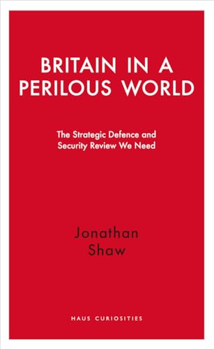 Britain in a Perilous World: The Strategic Defence and Security Review we need (Haus Curiosities)