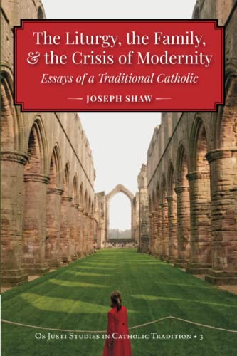 The Liturgy, the Family, and the Crisis of Modernity: Essays of a Traditional Catholic (Os Justi Studies in Catholic Tradition) The Liturgy, the Family, and the Crisis of Modernity: Essays of a Traditional Catholic (Os Justi Studies in Catholic Tradition)