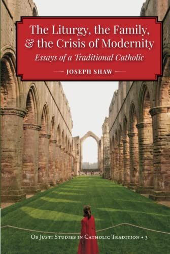 The Liturgy, the Family, and the Crisis of Modernity: Essays of a Traditional Catholic (Os Justi Studies in Catholic Tradition)