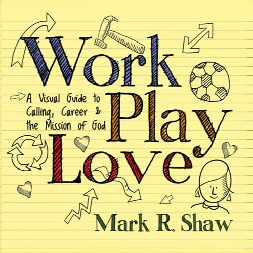 Work Play Love: A Visual Guide to Calling, Career and the Mission of God