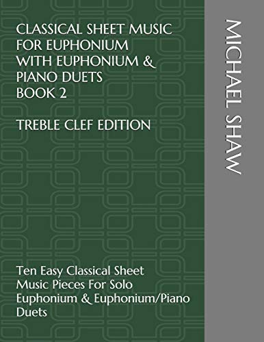 Classical Sheet Music For Euphonium With Euphonium & Piano Duets Book 2 Treble Clef Edition: Ten Easy Classical Sheet Music Pieces For Solo Euphonium ... Music For Euphonium (Treble Clef), Band 2)