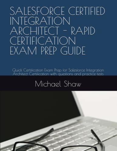 SALESFORCE CERTIFIED INTEGRATION ARCHITECT - RAPID CERTIFICATION EXAM PREP GUIDE: Quick Certification Exam Prep for Salesforce Integration Architect Certification with questions and practice tests SALESFORCE CERTIFIED INTEGRATION ARCHITECT - RAPID CERTIFICATION EXAM PREP GUIDE: Quick Certification Exam Prep for Salesforce Integration Architect Certification with questions and practice tests von Independently published
