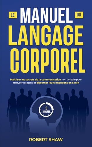Le manuel du langage corporel: Maîtriser les secrets de la communication non verbale pour analyser les gens et discerner leurs intentions en 5 min von Independently published