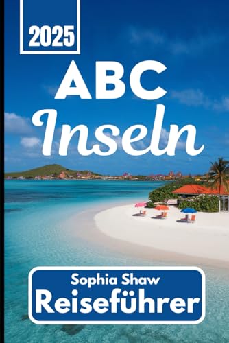 ABCInselnReiseführer 2025: Erleben Sie Aruba, Bonaire und Curaçao wie ein Einheimischer von Independently published