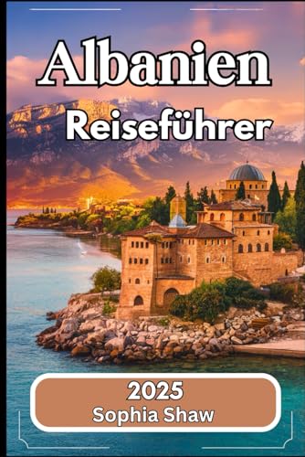 Albanien Reiseführer 2025: Erkundung lebendiger Landschaften, tiefer kultureller Wurzeln und historischer Reichtümer von Independently published