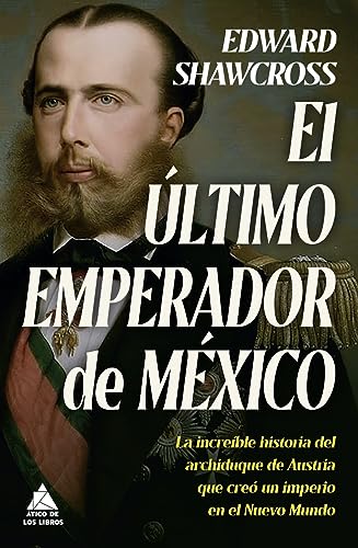 El último emperador de México: La increíble historia del archiduque de Austria que creó un imperio en el Nuevo Mundo (Ático Historia, Band 62) von Atico de los Libros