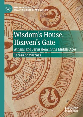 Wisdom's House, Heaven's Gate: Athens and Jerusalem in the Middle Ages (New Approaches to Byzantine History and Culture)