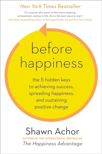 Before Happiness: The 5 Hidden Keys to Achieving Success, Spreading Happiness, and Sustaining Positive Change