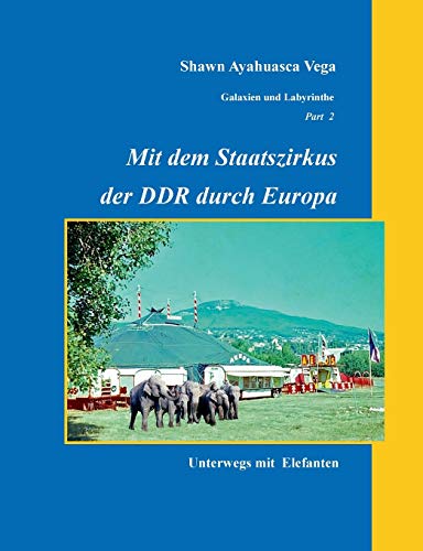 Mit dem Staatszirkus der DDR durch Europa: Unterwegs mit Elefanten (Galaxien und Labyrinthe)