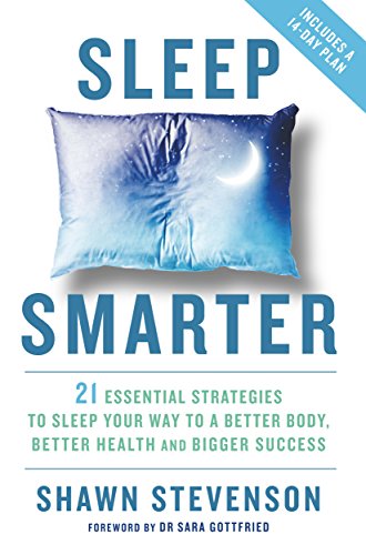 Sleep Smarter: 21 Essential Strategies to Sleep Your Way to a Better Body, Better Health, and Bigger Success