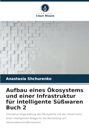 Aufbau eines Ökosystems und einer Infrastruktur für intelligente Süßwaren Buch 2: Innovative Umgestaltung des Ökosystems und der Infrastruktur einer ... die Herstellung von Verbundwerkstoffprodukten von Verlag Unser Wissen