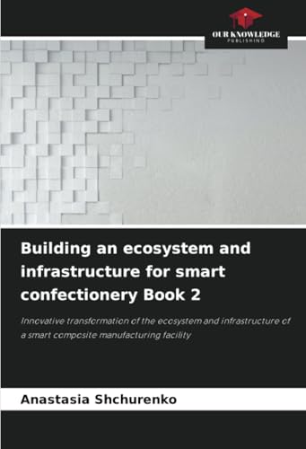 Building an ecosystem and infrastructure for smart confectionery Book 2: Innovative transformation of the ecosystem and infrastructure of a smart composite manufacturing facility