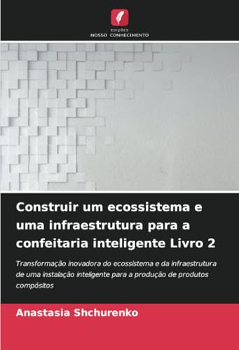 Construir um ecossistema e uma infraestrutura para a confeitaria inteligente Livro 2: Transformação inovadora do ecossistema e da infraestrutura de ... para a produção de produtos compósitos von Edições Nosso Conhecimento