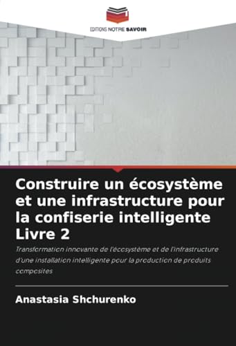 Construire un écosystème et une infrastructure pour la confiserie intelligente Livre 2: Transformation innovante de l'écosystème et de ... pour la production de produits composites von Editions Notre Savoir