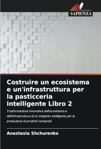 Costruire un ecosistema e un'infrastruttura per la pasticceria intelligente Libro 2: Trasformazione innovativa dell'ecosistema e dell'infrastruttura ... per la produzione di prodotti compositi von Edizioni Sapienza